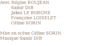 Avec Régine BOUJEAN Samir DIB Jakez LE BORGNE Françoise LOISELET Céline SORIN Mise en scène Céline SORIN Musique Samir DIB 